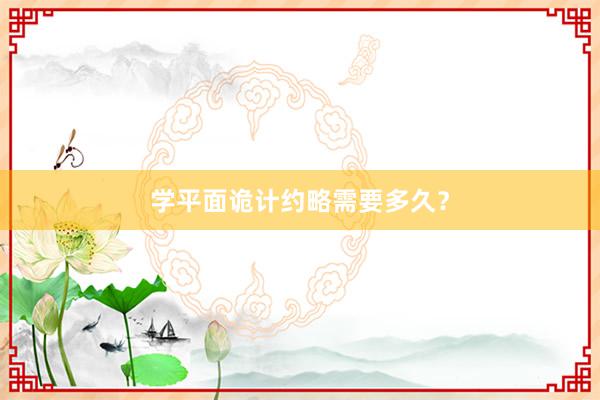 学平面诡计约略需要多久？