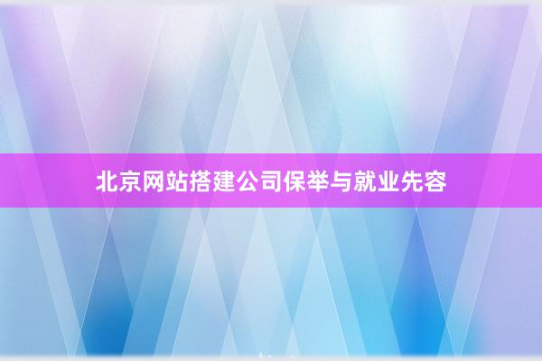 北京网站搭建公司保举与就业先容