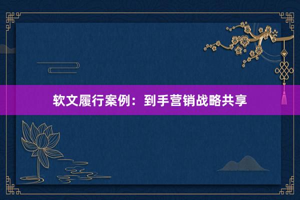 软文履行案例：到手营销战略共享