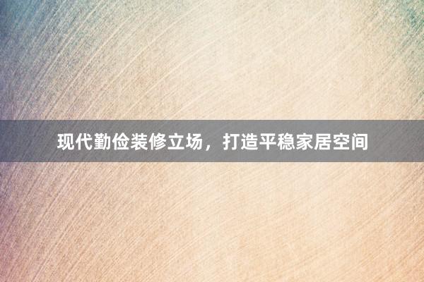 现代勤俭装修立场，打造平稳家居空间