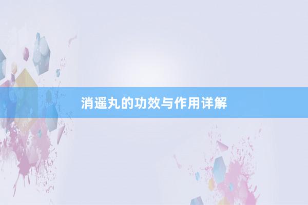消遥丸的功效与作用详解