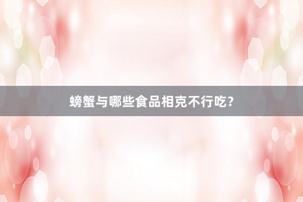 螃蟹与哪些食品相克不行吃？