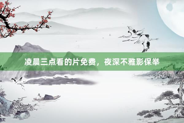 凌晨三点看的片免费，夜深不雅影保举