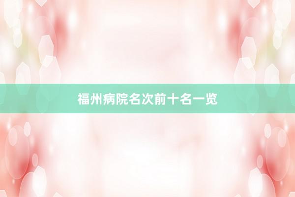 福州病院名次前十名一览