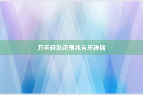 万年轻吐花预兆吉庆祥瑞