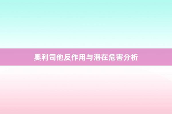 奥利司他反作用与潜在危害分析